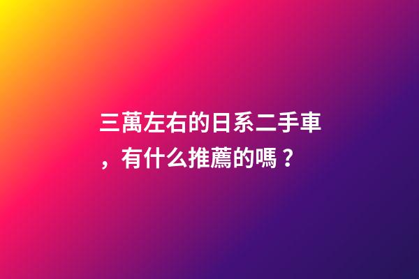 三萬左右的日系二手車，有什么推薦的嗎？